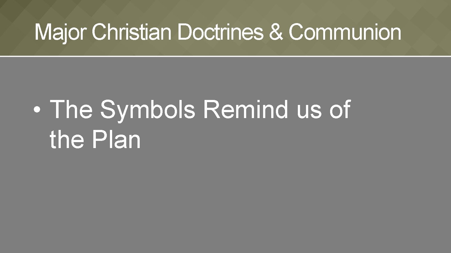 Major Christian Doctrines & Communion • The Symbols Remind us of the Plan 