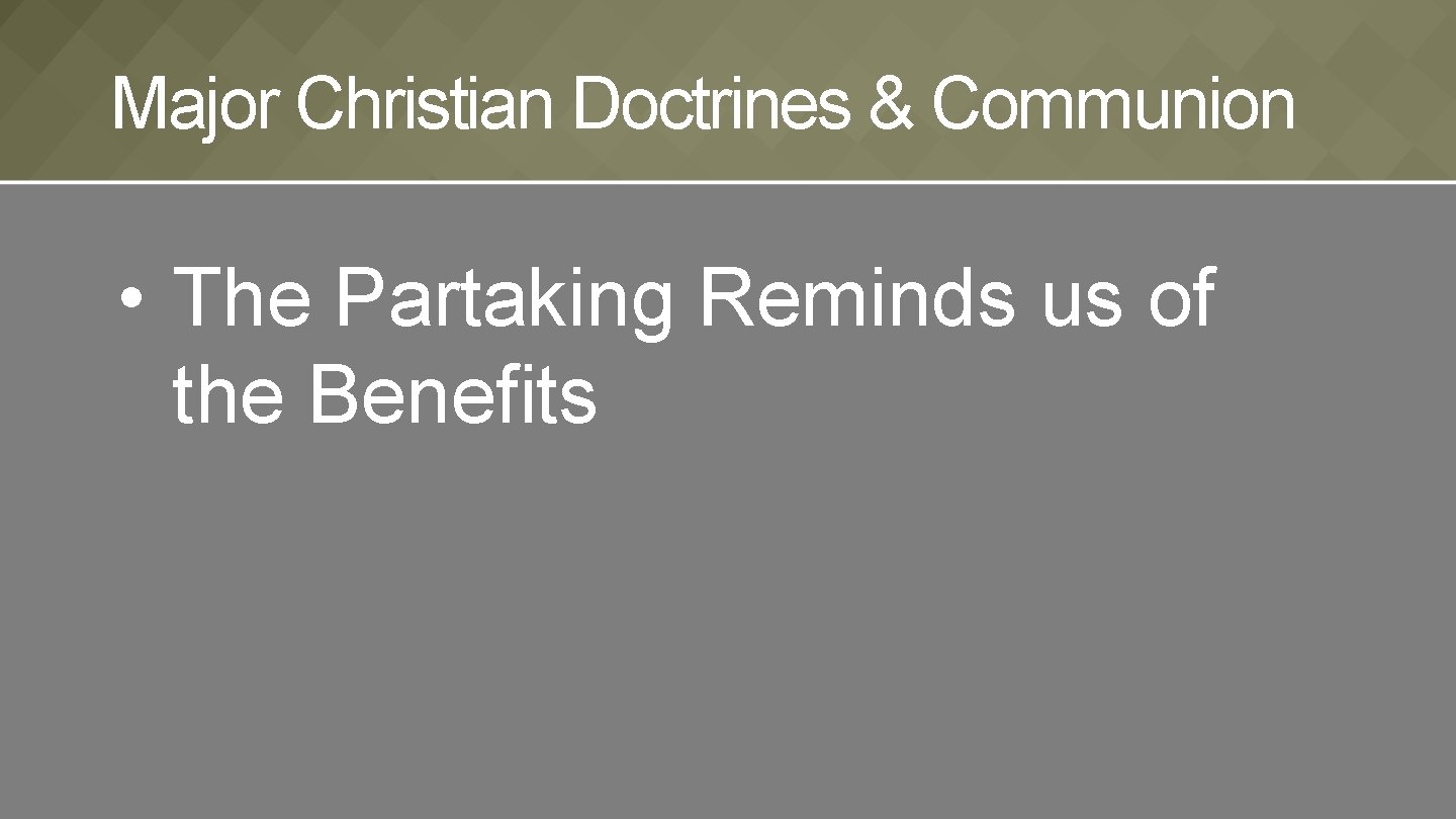 Major Christian Doctrines & Communion • The Partaking Reminds us of the Benefits 