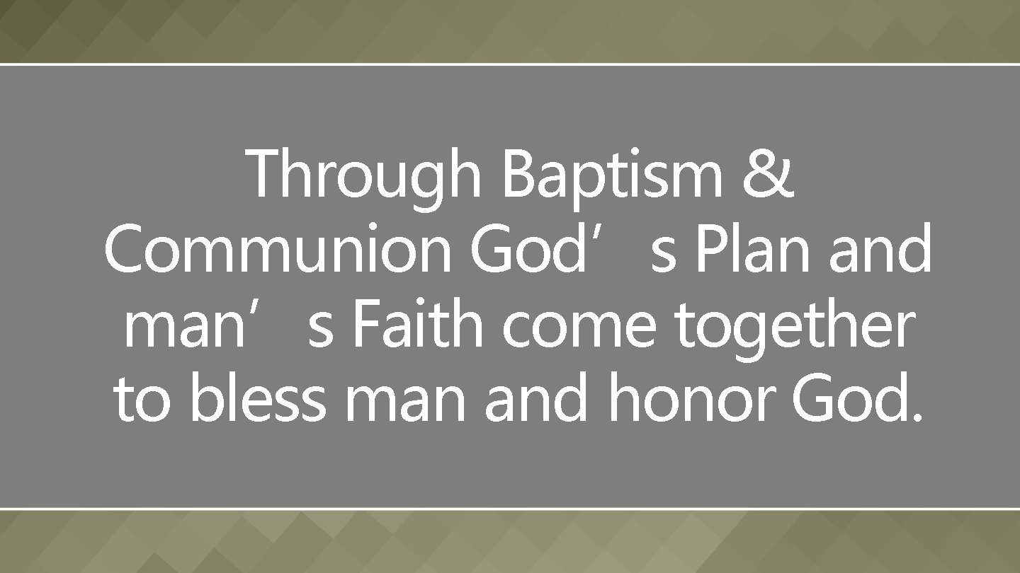 Through Baptism & Communion God’s Plan and man’s Faith come together to bless man