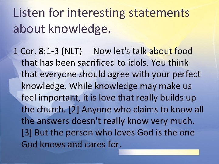 Listen for interesting statements about knowledge. 1 Cor. 8: 1 -3 (NLT) Now let's