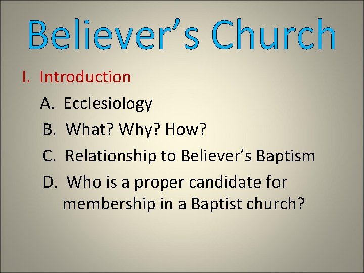 Believer’s Church I. Introduction A. Ecclesiology B. What? Why? How? C. Relationship to Believer’s