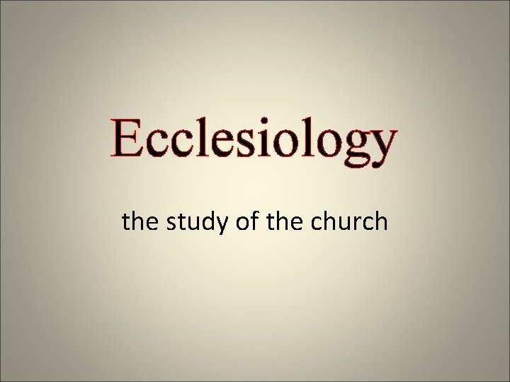 Ecclesiology the study of the church 