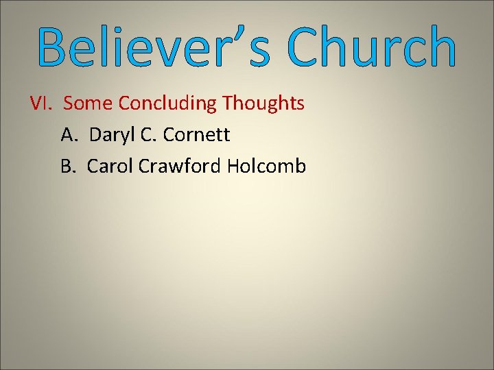 Believer’s Church VI. Some Concluding Thoughts A. Daryl C. Cornett B. Carol Crawford Holcomb