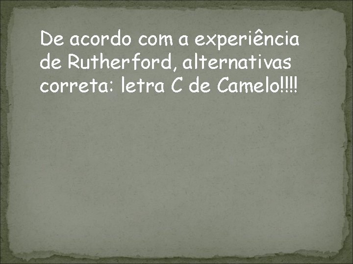 De acordo com a experiência de Rutherford, alternativas correta: letra C de Camelo!!!! 