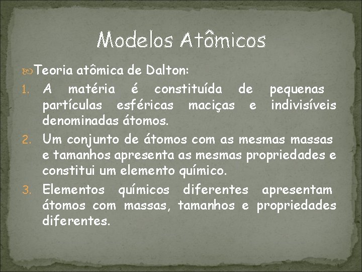 Modelos Atômicos Teoria atômica de Dalton: A matéria é constituída de pequenas partículas esféricas