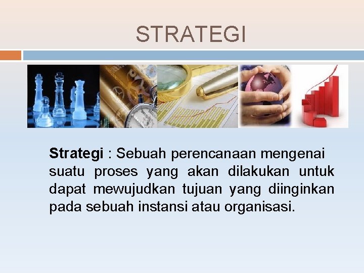 STRATEGI Strategi : Sebuah perencanaan mengenai suatu proses yang akan dilakukan untuk dapat mewujudkan