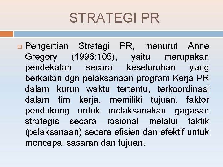 STRATEGI PR Pengertian Strategi PR, menurut Anne Gregory (1996: 105), yaitu merupakan pendekatan secara