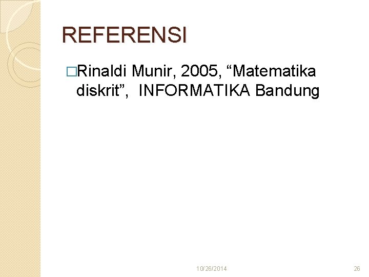 REFERENSI �Rinaldi Munir, 2005, “Matematika diskrit”, INFORMATIKA Bandung 10/26/2014 26 