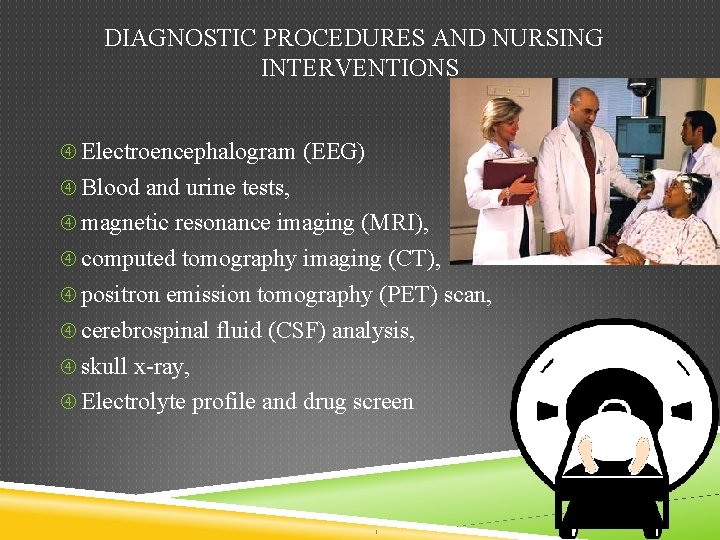 DIAGNOSTIC PROCEDURES AND NURSING INTERVENTIONS Electroencephalogram (EEG) Blood and urine tests, magnetic resonance imaging