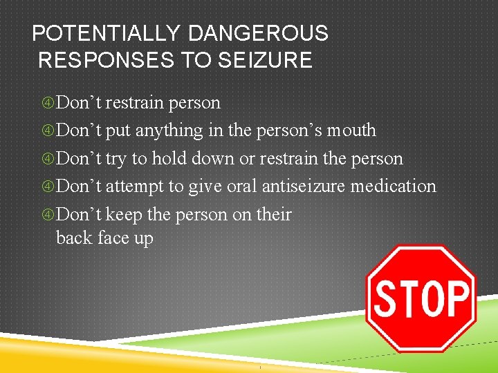 POTENTIALLY DANGEROUS RESPONSES TO SEIZURE Don’t restrain person Don’t put anything in the person’s