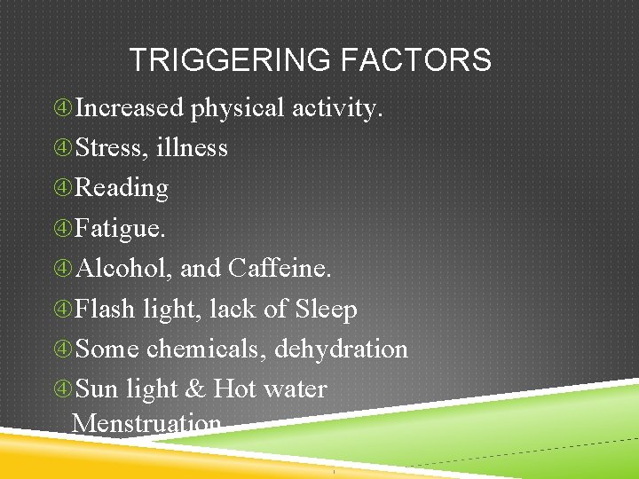 TRIGGERING FACTORS Increased physical activity. Stress, illness Reading Fatigue. Alcohol, and Caffeine. Flash light,