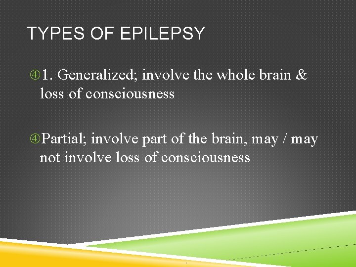 TYPES OF EPILEPSY 1. Generalized; involve the whole brain & loss of consciousness Partial;