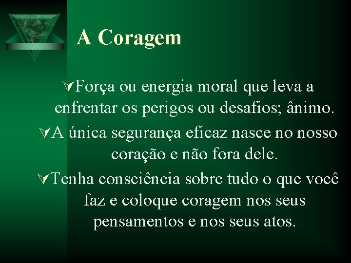 A Coragem ÚForça ou energia moral que leva a enfrentar os perigos ou desafios;