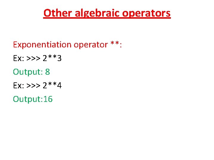 Other algebraic operators Exponentiation operator **: Ex: >>> 2**3 Output: 8 Ex: >>> 2**4