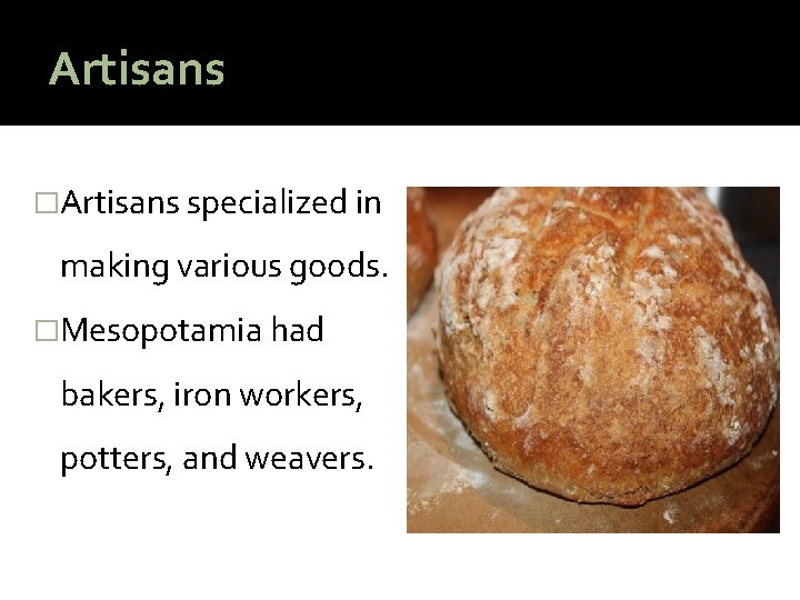 Artisans �Artisans specialized in making various goods. �Mesopotamia had bakers, iron workers, potters, and