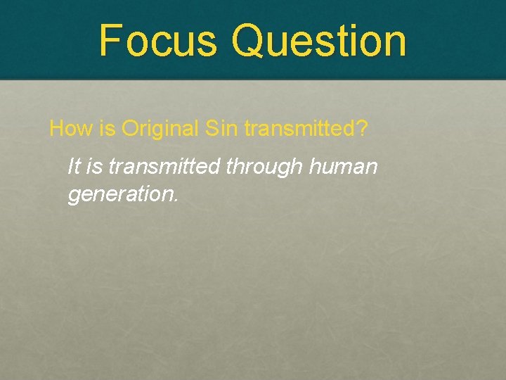 Focus Question How is Original Sin transmitted? It is transmitted through human generation. 