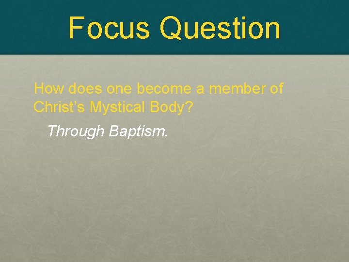 Focus Question How does one become a member of Christ’s Mystical Body? Through Baptism.