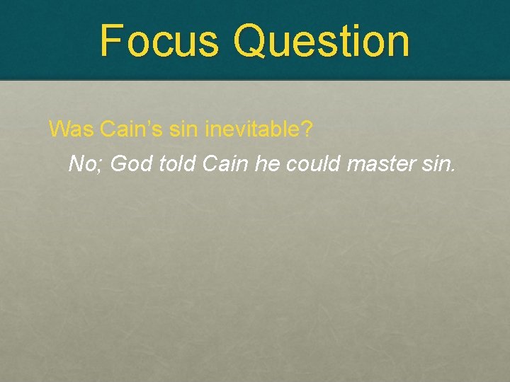 Focus Question Was Cain’s sin inevitable? No; God told Cain he could master sin.