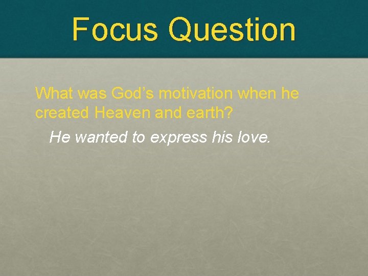 Focus Question What was God’s motivation when he created Heaven and earth? He wanted