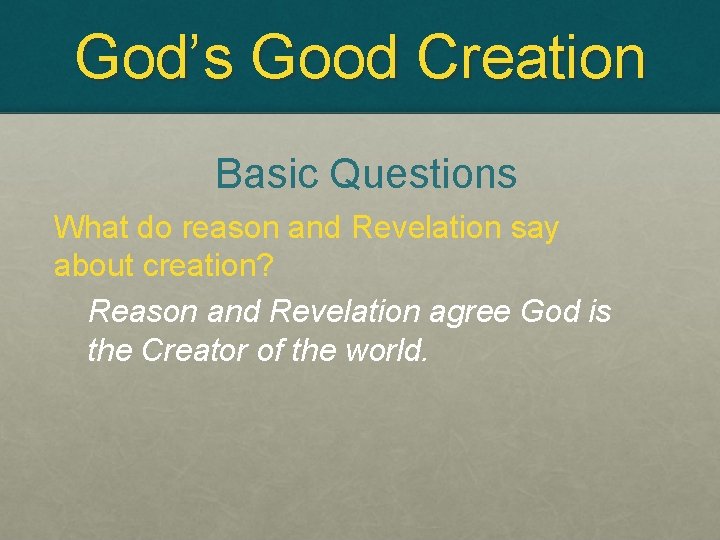 God’s Good Creation Basic Questions What do reason and Revelation say about creation? Reason