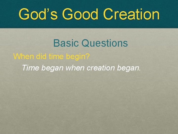 God’s Good Creation Basic Questions When did time begin? Time began when creation began.