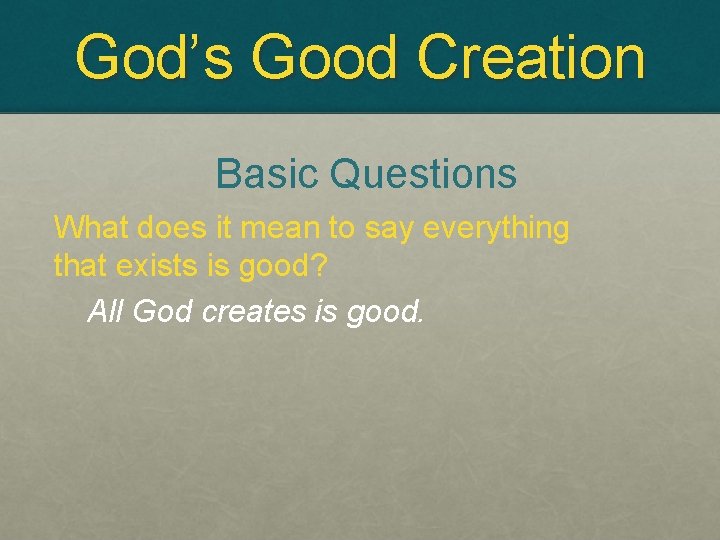 God’s Good Creation Basic Questions What does it mean to say everything that exists