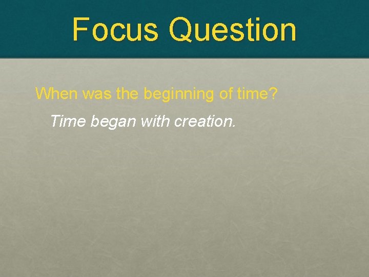 Focus Question When was the beginning of time? Time began with creation. 