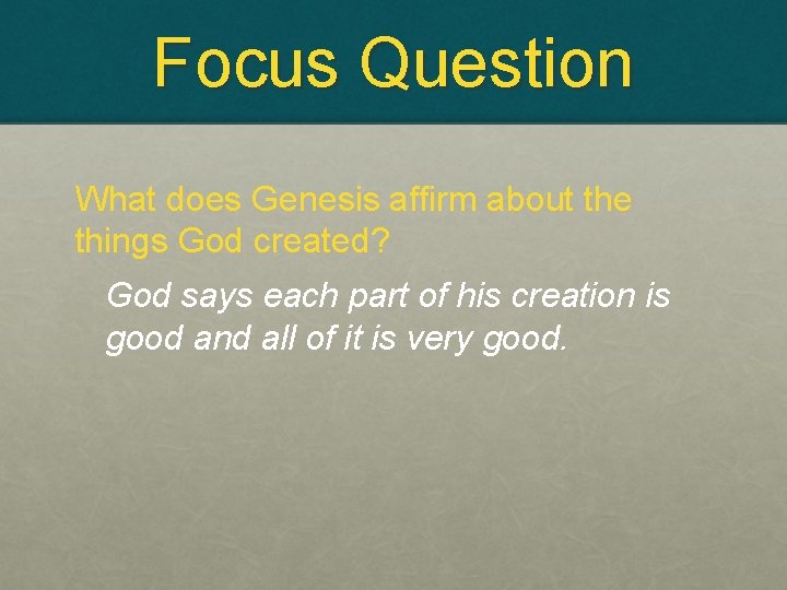 Focus Question What does Genesis affirm about the things God created? God says each