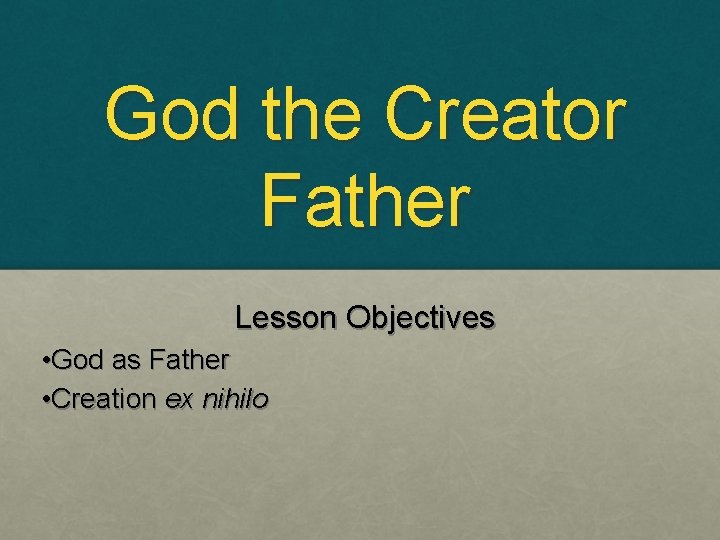God the Creator Father Lesson Objectives • God as Father • Creation ex nihilo