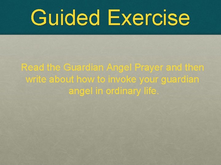 Guided Exercise Read the Guardian Angel Prayer and then write about how to invoke