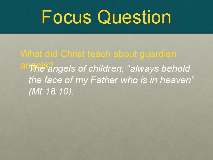 Focus Question What did Christ teach about guardian angels? The angels of children, “always