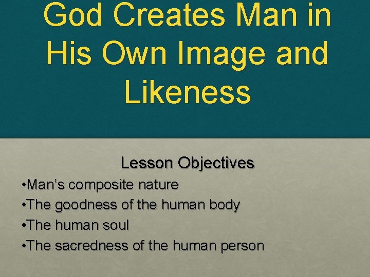 God Creates Man in His Own Image and Likeness Lesson Objectives • Man’s composite