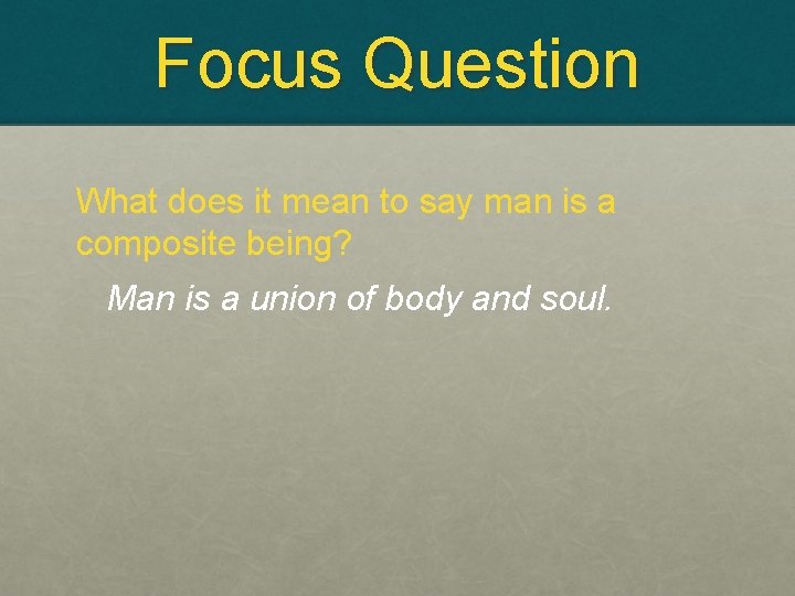 Focus Question What does it mean to say man is a composite being? Man