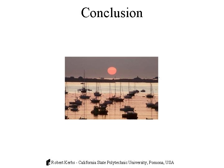 Conclusion Robert Kerbs - California State Polytechnic University, Pomona, USA 