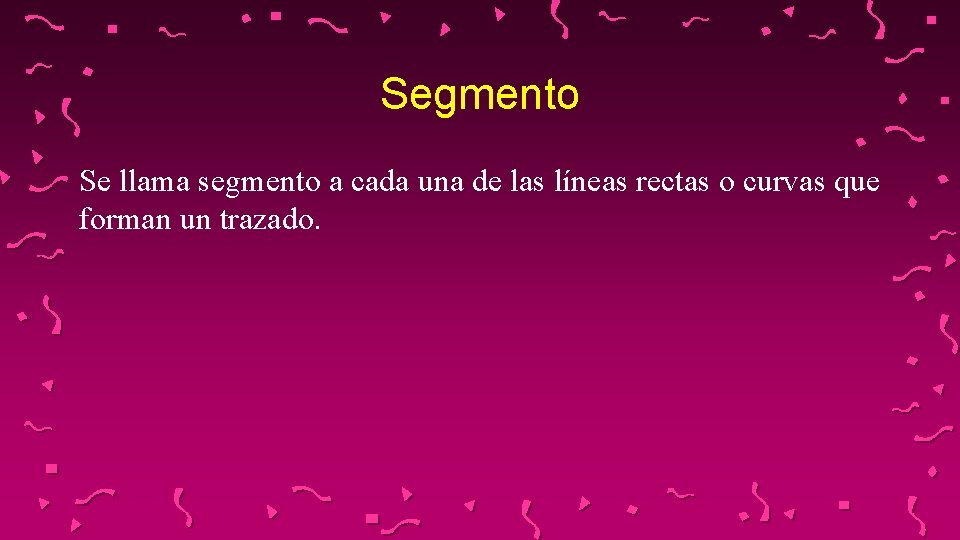 Segmento Se llama segmento a cada una de las líneas rectas o curvas que