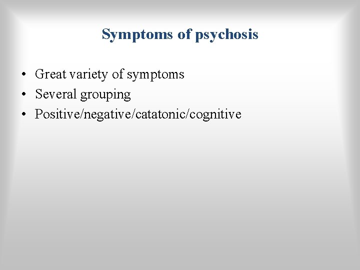 Symptoms of psychosis • Great variety of symptoms • Several grouping • Positive/negative/catatonic/cognitive 