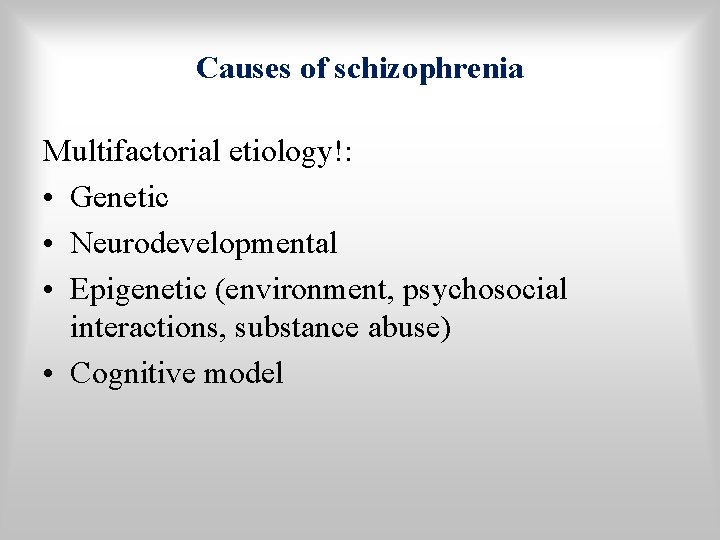 Causes of schizophrenia Multifactorial etiology!: • Genetic • Neurodevelopmental • Epigenetic (environment, psychosocial interactions,