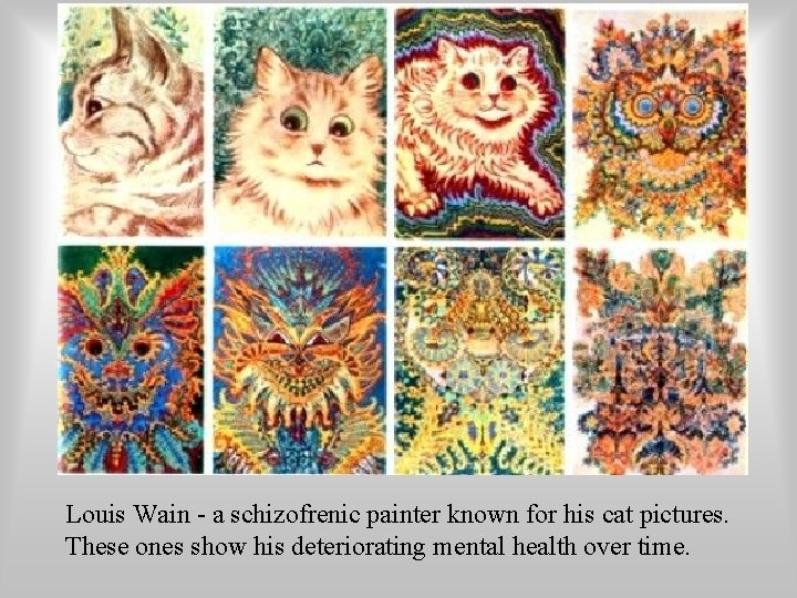 Louis Wain - a schizofrenic painter known for his cat pictures. These ones show