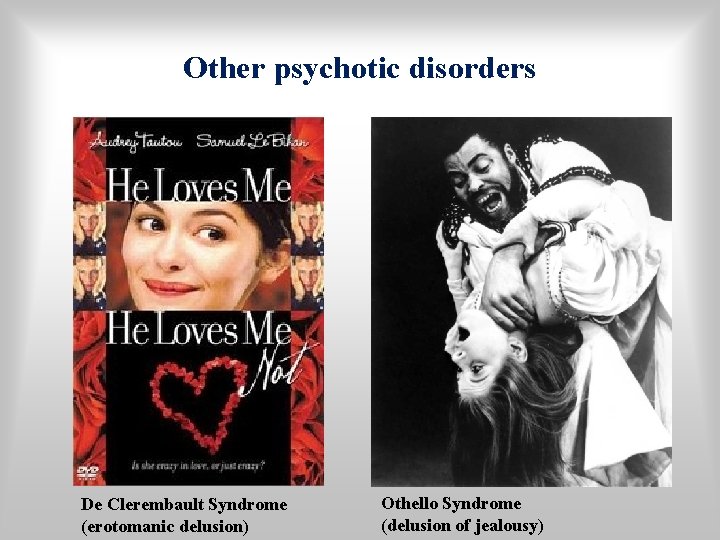 Other psychotic disorders De Clerembault Syndrome (erotomanic delusion) Othello Syndrome (delusion of jealousy) 
