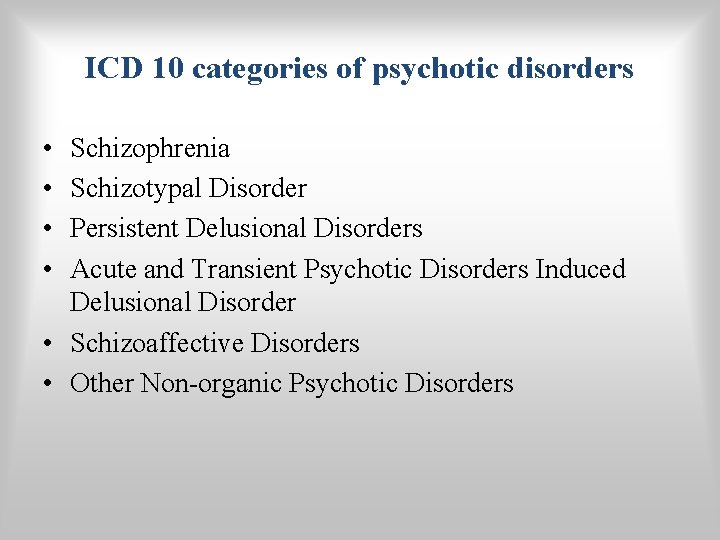 ICD 10 categories of psychotic disorders • • Schizophrenia Schizotypal Disorder Persistent Delusional Disorders