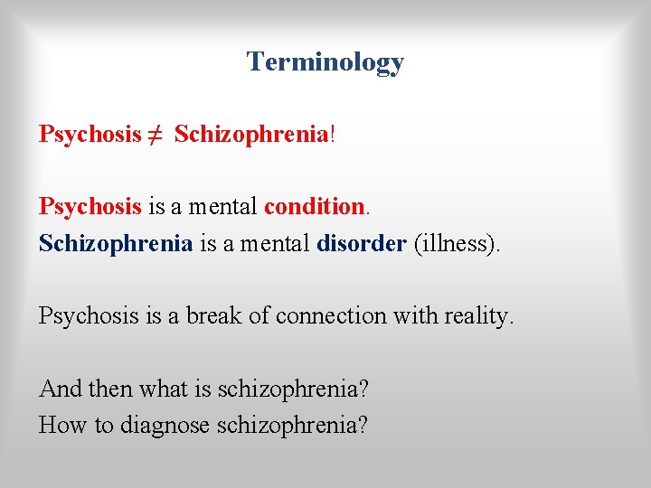 Terminology Psychosis ≠ Schizophrenia! Psychosis is a mental condition. Schizophrenia is a mental disorder