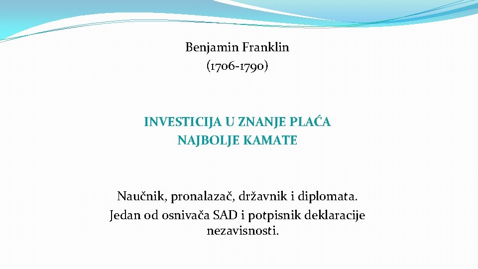 Benjamin Franklin (1706 -1790) INVESTICIJA U ZNANJE PLAĆA NAJBOLJE KAMATE Naučnik, pronalazač, državnik i