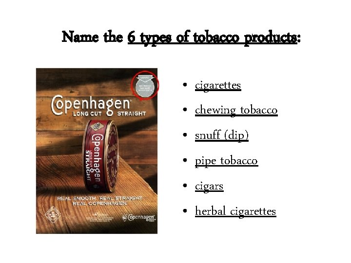 Name the 6 types of tobacco products: • • • cigarettes chewing tobacco snuff