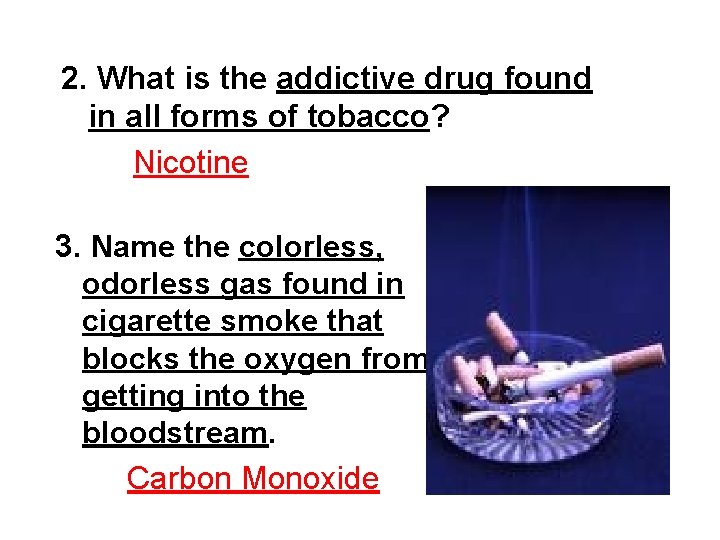 2. What is the addictive drug found in all forms of tobacco? Nicotine 3.