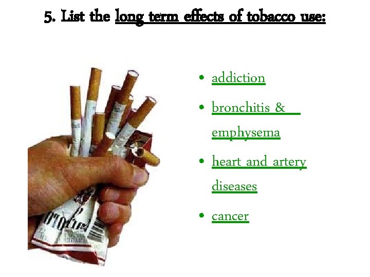5. List the long term effects of tobacco use: • addiction • bronchitis &