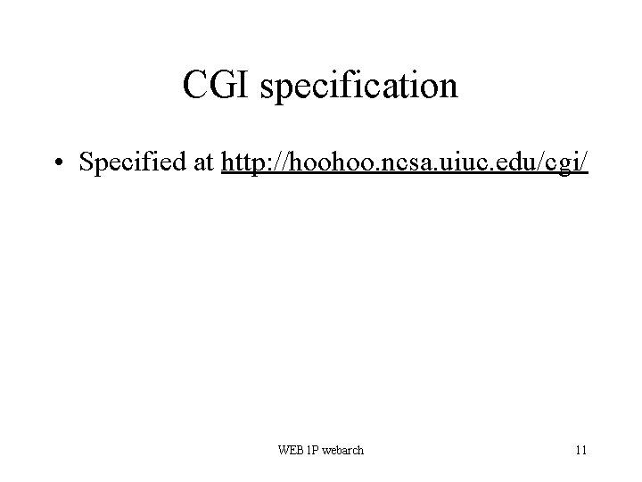 CGI specification • Specified at http: //hoohoo. ncsa. uiuc. edu/cgi/ WEB 1 P webarch