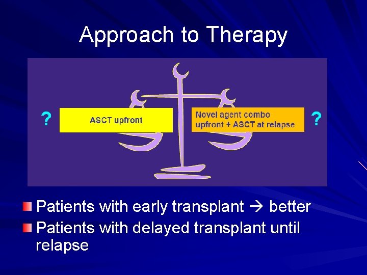 Approach to Therapy Patients with early transplant better Patients with delayed transplant until relapse