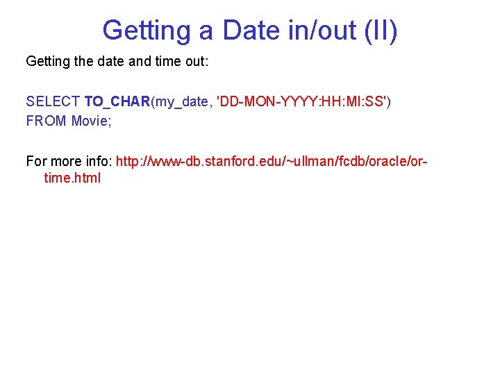 Getting a Date in/out (II) Getting the date and time out: SELECT TO_CHAR(my_date, 'DD-MON-YYYY: