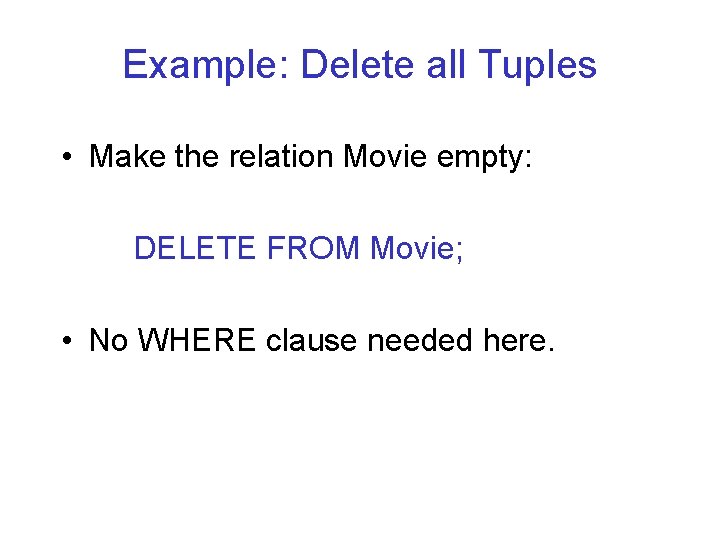 Example: Delete all Tuples • Make the relation Movie empty: DELETE FROM Movie; •