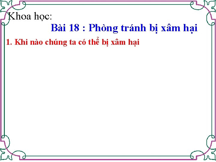 Khoa học: Bài 18 : Phòng tránh bị xâm hại 1. Khi nào chúng